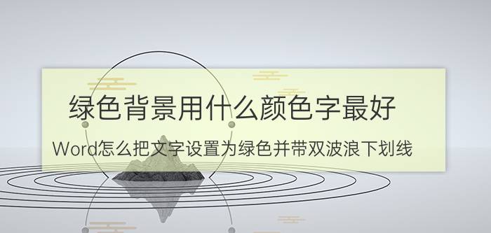 绿色背景用什么颜色字最好 Word怎么把文字设置为绿色并带双波浪下划线？